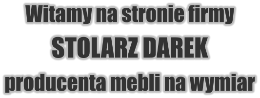 Witamy na stronie firmy STOLARZ DAREK producenta mebli na wymiar