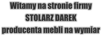 Witamy na stronie firmy STOLARZ DAREK producenta mebli na wymiar